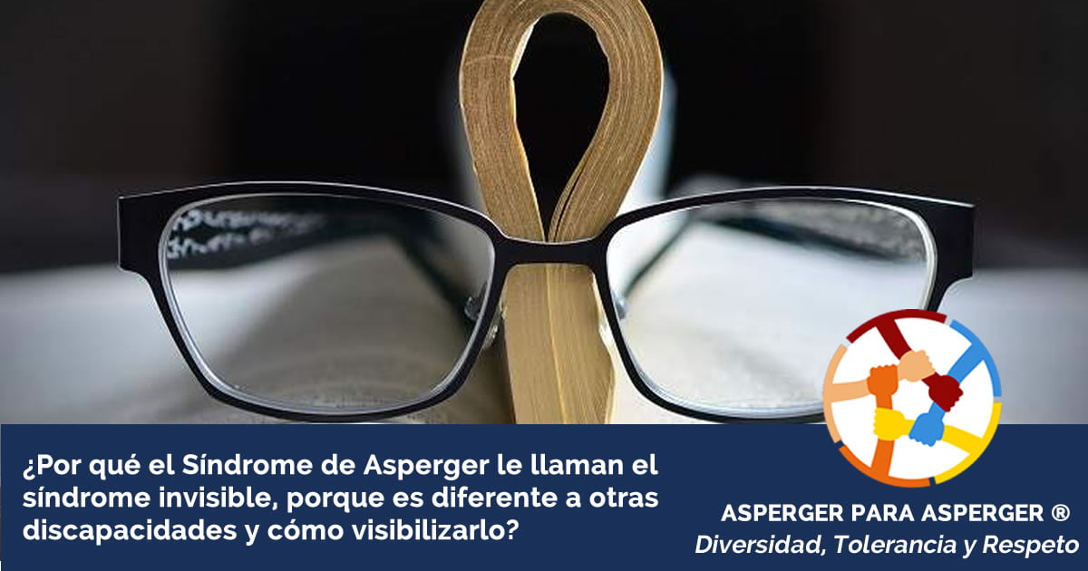 ¿Por qué el Síndrome de Asperger le llaman el síndrome invisible, porque es diferente a otras discapacidades y cómo visibilizarlo?