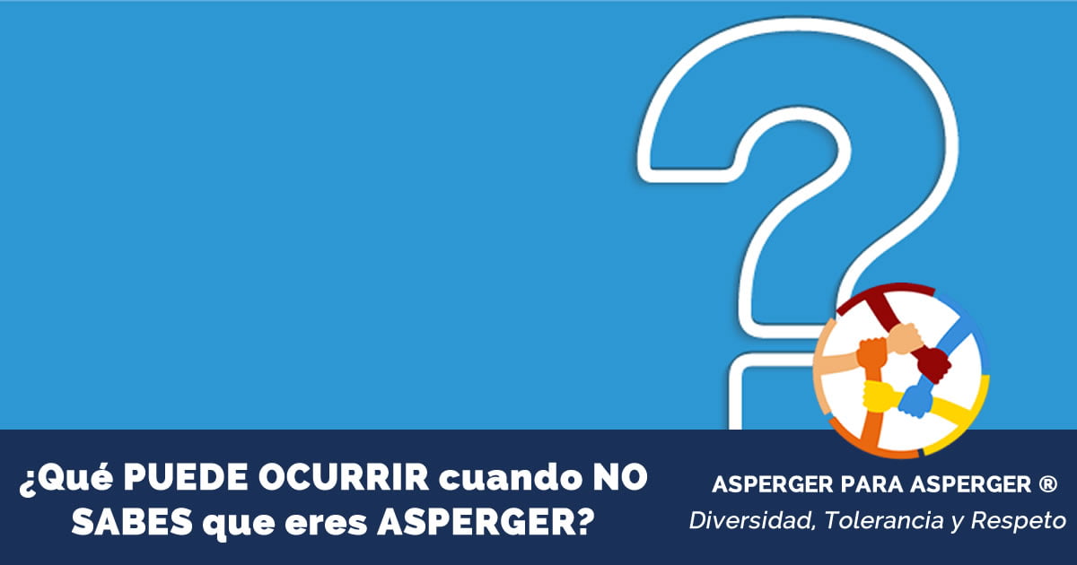 ¿Qué PUEDE OCURRIR cuando NO SABES que eres ASPERGER?