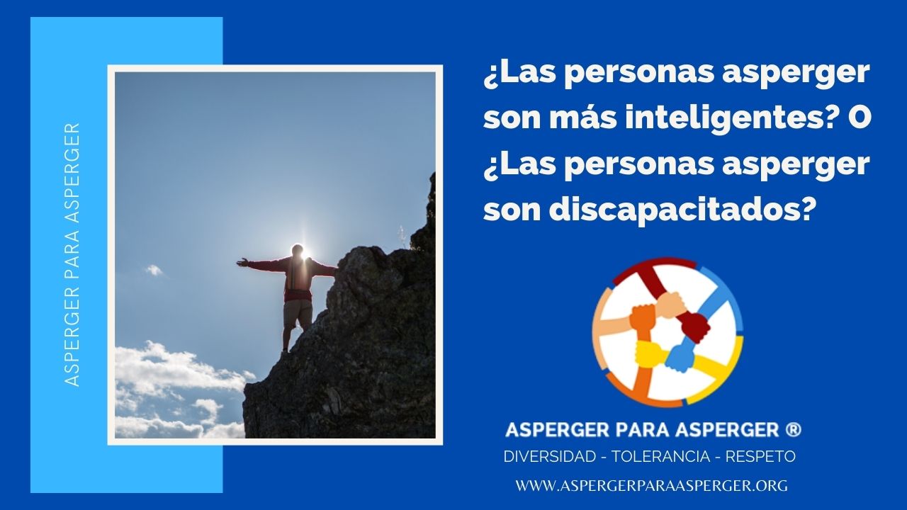 1. ¿Los Asperger son más inteligentes? ó 2. ¿Las personas asperger son discapacitados? 1 ¿Las personas asperger son más inteligentes? O ¿Las personas asperger son discapacitados?