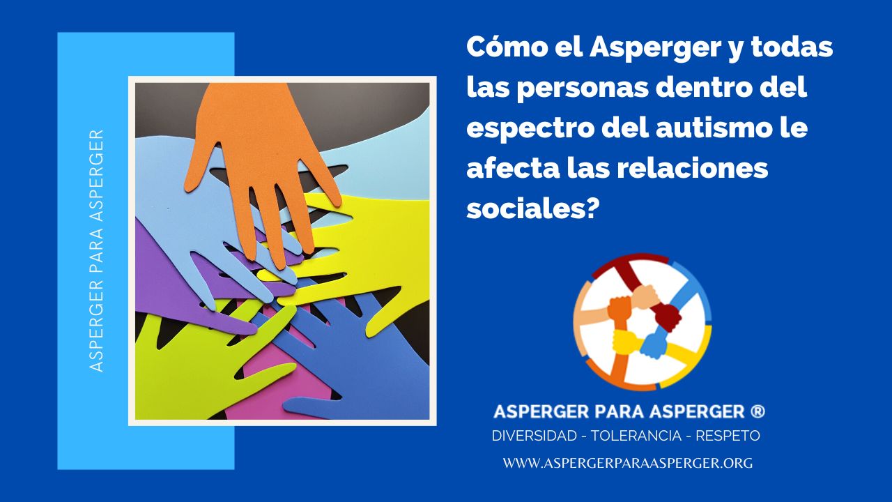 Cómo el Asperger y todas las personas dentro del espectro del autismo le afecta las relaciones sociales?