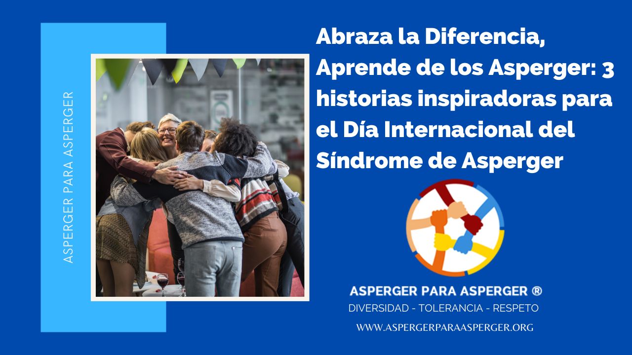 Abraza la Diferencia, Aprende de los Asperger: 3 historias inspiradoras para el Día Internacional del Síndrome de Asperger