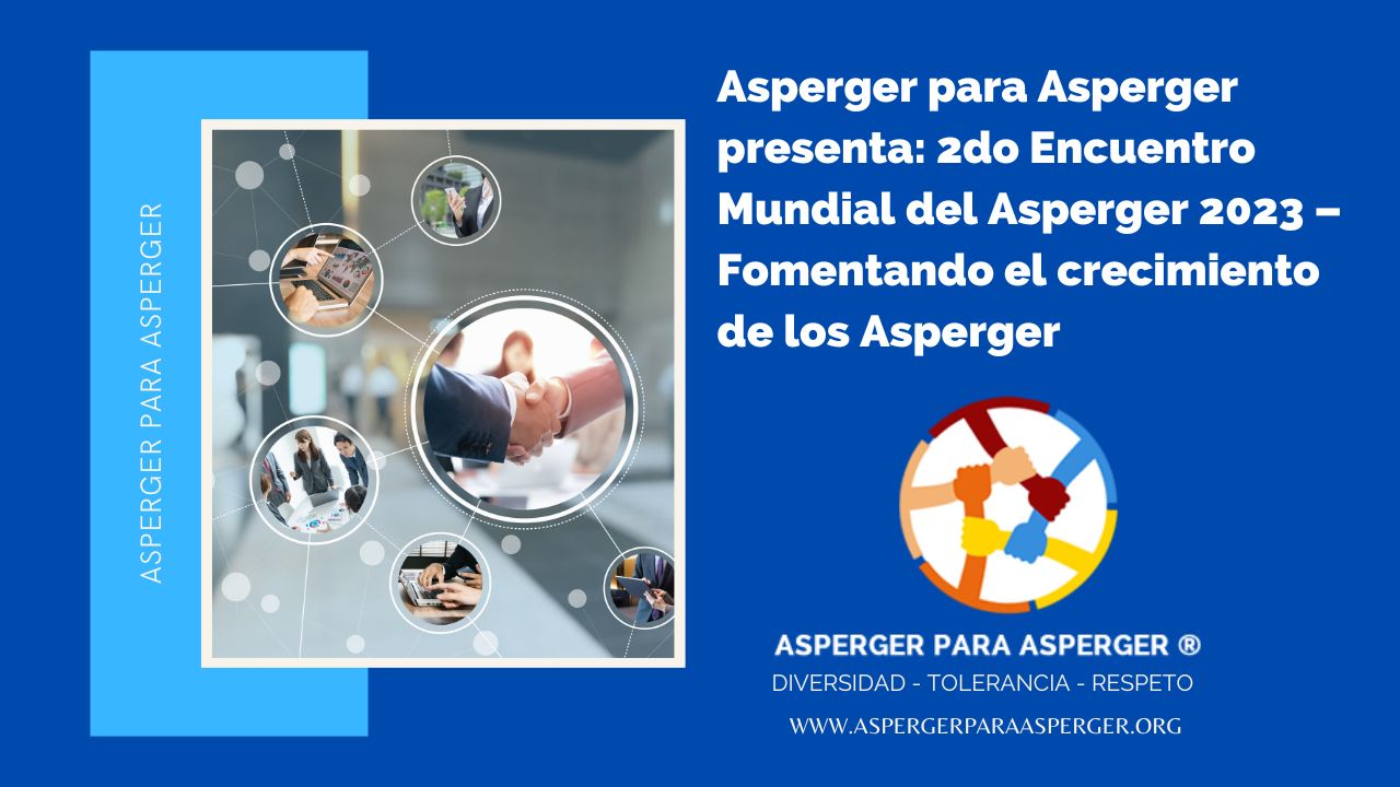 Asperger para Asperger presenta: 2do Encuentro Mundial del Asperger 2023 – Fomentando el crecimiento de los Asperger 1 Segundo Encuentro Mundial del Asperger 2023