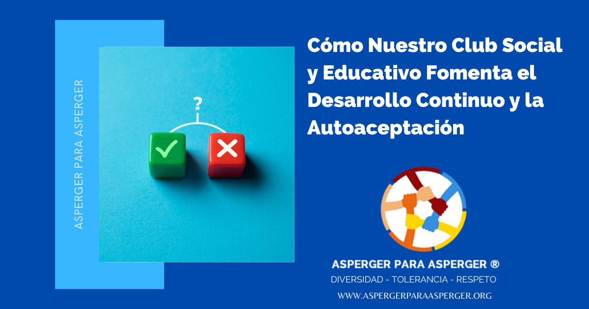 Fomento del Desarrollo Continuo y la Autoaceptación de la persona Asperger en Nuestro Club Social y Educativo (5 min) 1 Cómo Nuestro Club Social y Educativo Fomenta el Desarrollo Continuo y la Autoaceptación de la persona Asperger