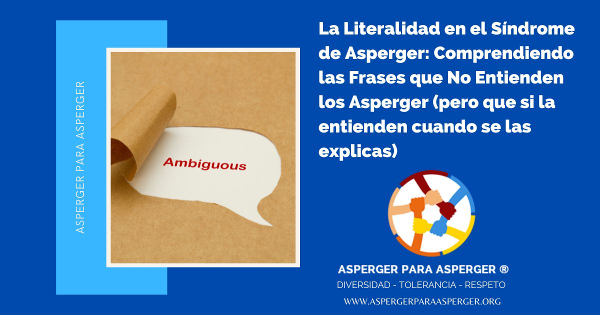 La Literalidad en el Síndrome de Asperger: Comprendiendo las Frases que No Entienden los Asperger (pero que si la entienden cuando se las explicas) (5 min) 1 Frases que no entienden los asperger