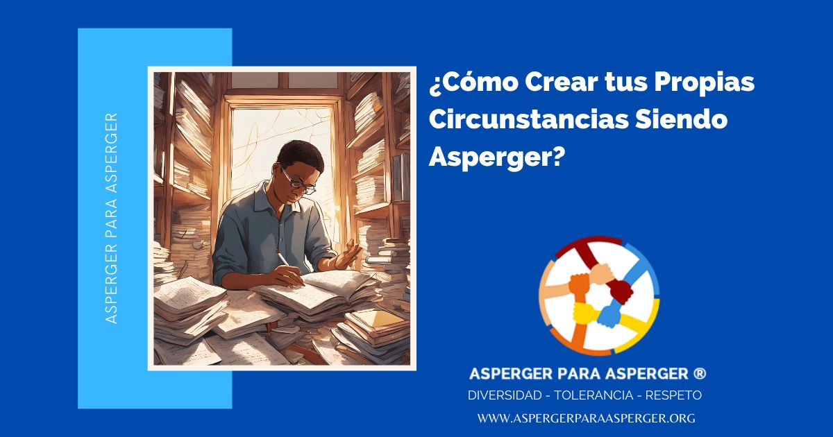 ¿Cómo Crear tus Propias Circunstancias Siendo Asperger?