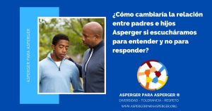 ¿Cómo cambiaría la relación entre padres e hijos con Asperger si escucháramos para entender y no para responder?