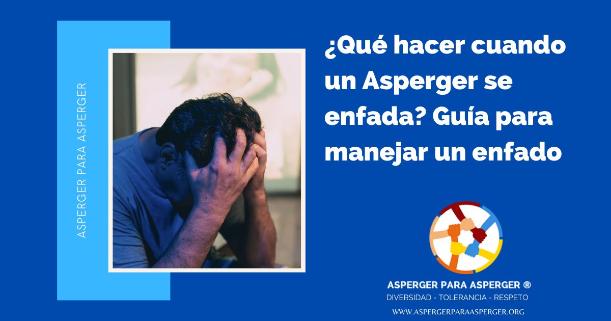 ¿Qué hacer cuando un Asperger se enfada? Guía para manejar un enfado (7 min) 1 ¿Qué hacer cuando un Asperger se enfada? Guía para manejar un enfado
