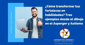 ¿Cómo transformar tus fortalezas en habilidades? Tres ejemplos desde el dibujo en el Asperger y Autismo 2 fortalezas y habilidades en el Asperger y Autismo