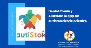 Estrategias para apoyar a un niño Asperger en la escuela: Inclusión, aprendizaje y prevención del bullying (100%) 9 Daniel Comín y Autistok: la app de autismo desde adentro